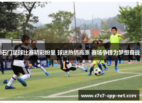 石门足球比赛精彩纷呈 球迷热情高涨 赛场争锋为梦想奋战