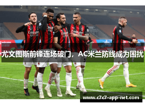 尤文图斯前锋连场破门，AC米兰防线成为困扰